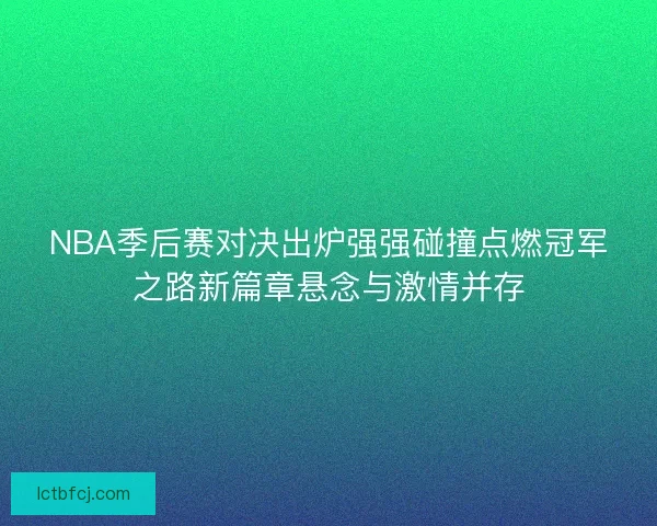 NBA季后赛对决出炉强强碰撞点燃冠军之路新篇章悬念与激情并存