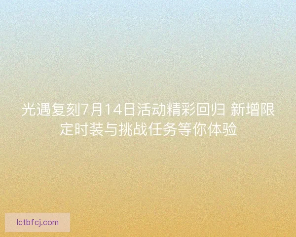 光遇复刻7月14日活动精彩回归 新增限定时装与挑战任务等你体验