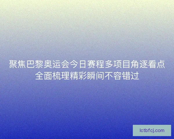 聚焦巴黎奥运会今日赛程多项目角逐看点全面梳理精彩瞬间不容错过