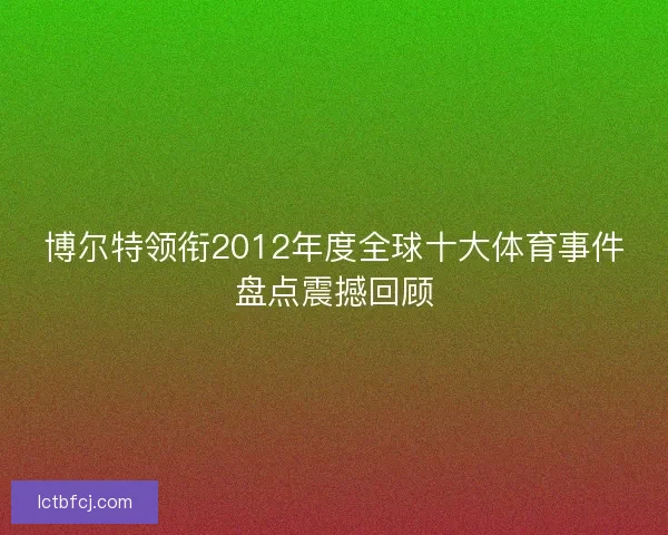博尔特领衔2012年度全球十大体育事件盘点震撼回顾