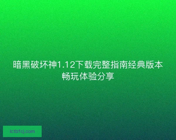 暗黑破坏神1.12下载完整指南经典版本畅玩体验分享