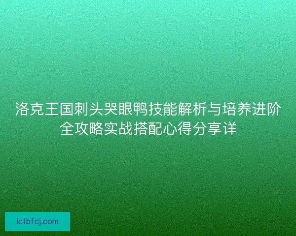 洛克王国刺头哭眼鸭技能解析与培养进阶全攻略实战搭配心得分享详