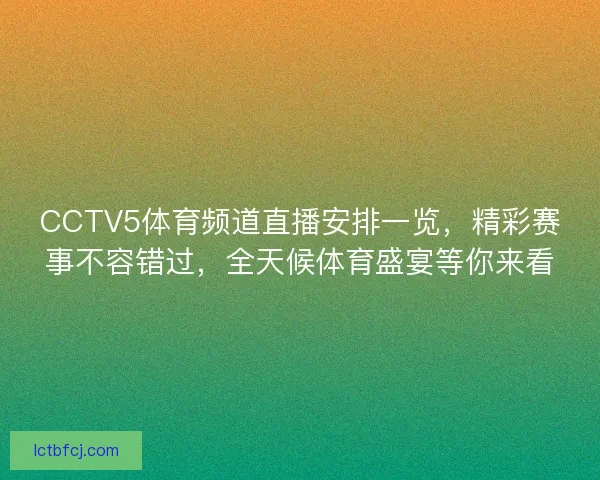 CCTV5体育频道直播安排一览，精彩赛事不容错过，全天候体育盛宴等你来看