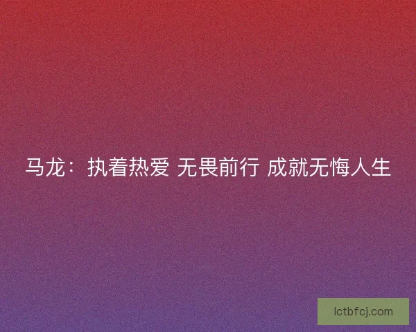 马龙：执着热爱 无畏前行 成就无悔人生