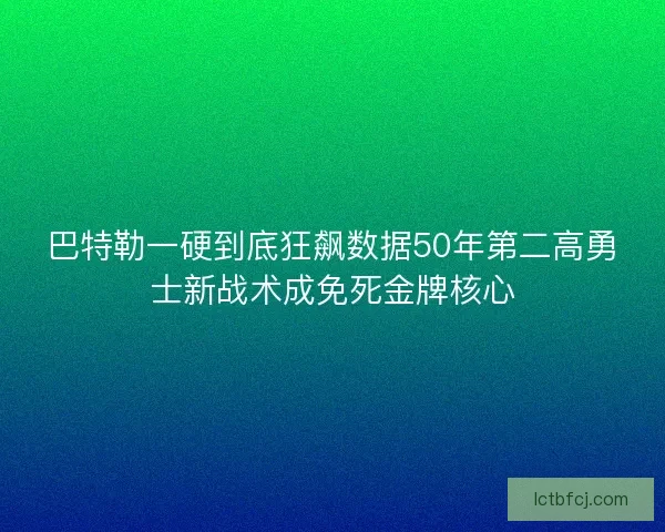巴特勒一硬到底狂飙数据50年第二高勇士新战术成免死金牌核心