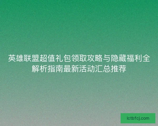 英雄联盟超值礼包领取攻略与隐藏福利全解析指南最新活动汇总推荐