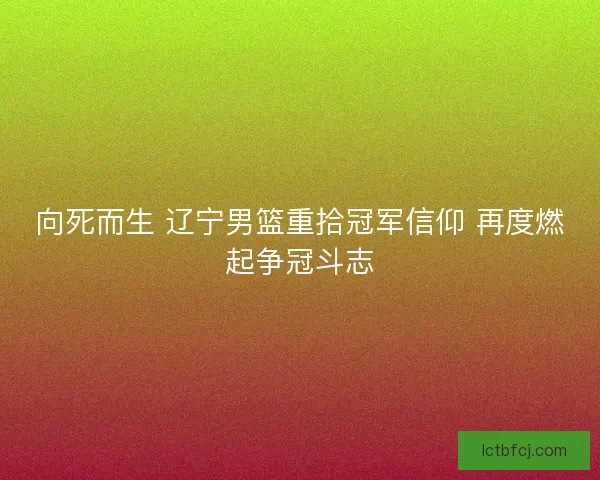 向死而生 辽宁男篮重拾冠军信仰 再度燃起争冠斗志