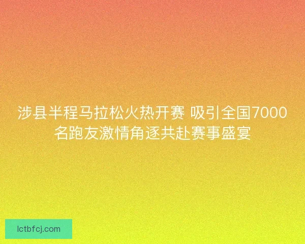 涉县半程马拉松火热开赛 吸引全国7000名跑友激情角逐共赴赛事盛宴