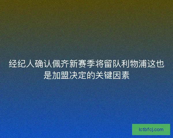 经纪人确认佩齐新赛季将留队利物浦这也是加盟决定的关键因素