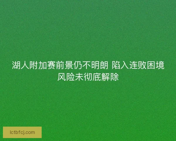 湖人附加赛前景仍不明朗 陷入连败困境风险未彻底解除 湖人附加赛前景仍不明朗 陷入连败困境风险未彻底解除