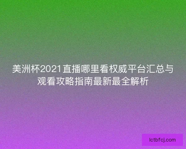美洲杯2021直播哪里看权威平台汇总与观看攻略指南最新最全解析