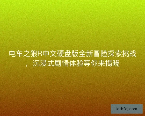 电车之狼R中文硬盘版全新冒险探索挑战，沉浸式剧情体验等你来揭晓