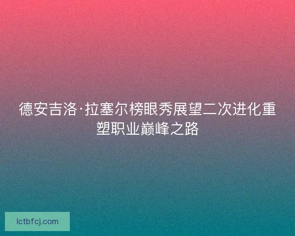德安吉洛·拉塞尔榜眼秀展望二次进化重塑职业巅峰之路 德安吉洛·拉塞尔榜眼秀展望二次进化重塑职业巅峰之路